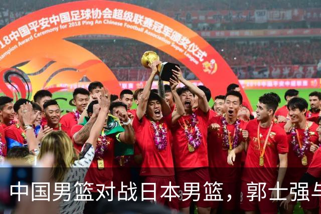 中国男篮对战日本男篮，郭士强与教练组或做三个决定，确立3大新核心
