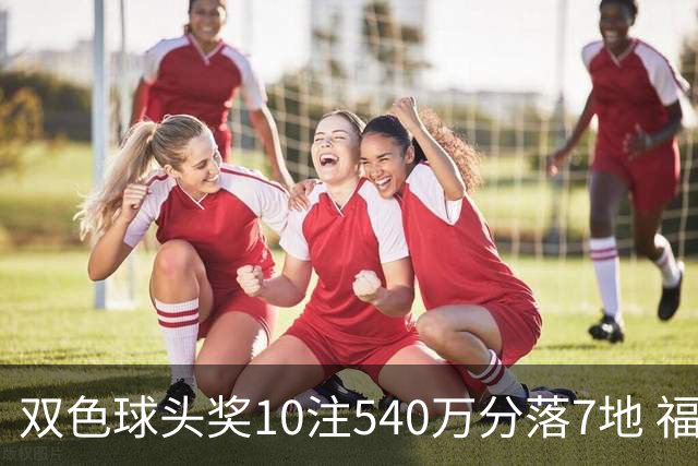 双色球头奖10注540万分落7地 福运奖1092万注