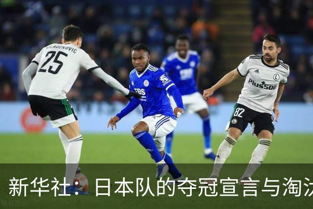 新华社：日本队的夺冠宣言与淘汰赛首轮“陷阱”