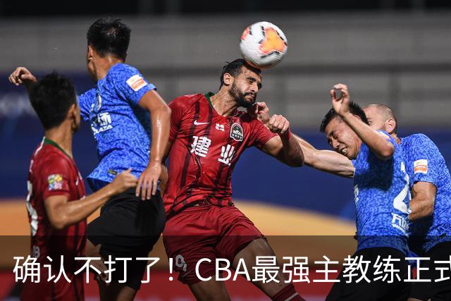 确认不打了！CBA最强主教练正式卸任，或加盟广东队取代杜锋？