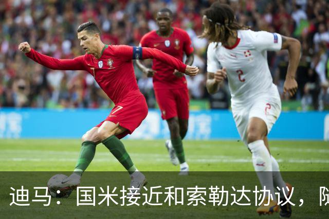 迪马：国米接近和索勒达协议，随后和乌迪内斯商定交易最终细节