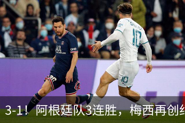 3-1！阿根廷队3连胜，梅西再创纪录，约旦队也创造历史，超越国足